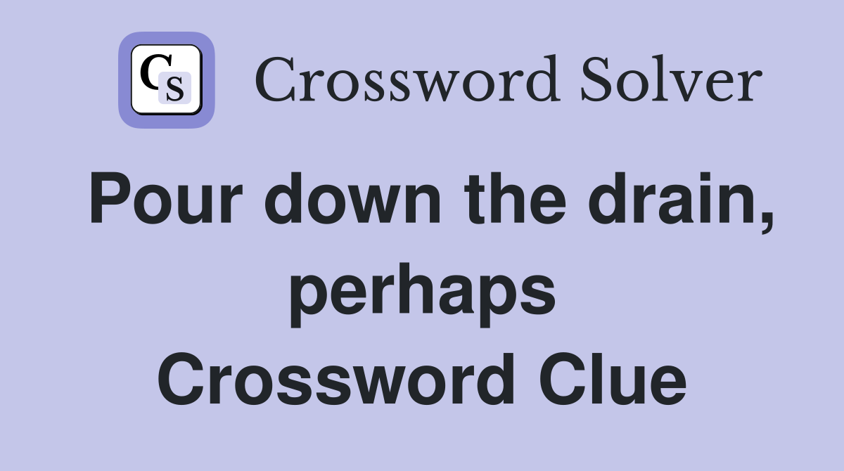 Pour down the drain, perhaps Crossword Clue