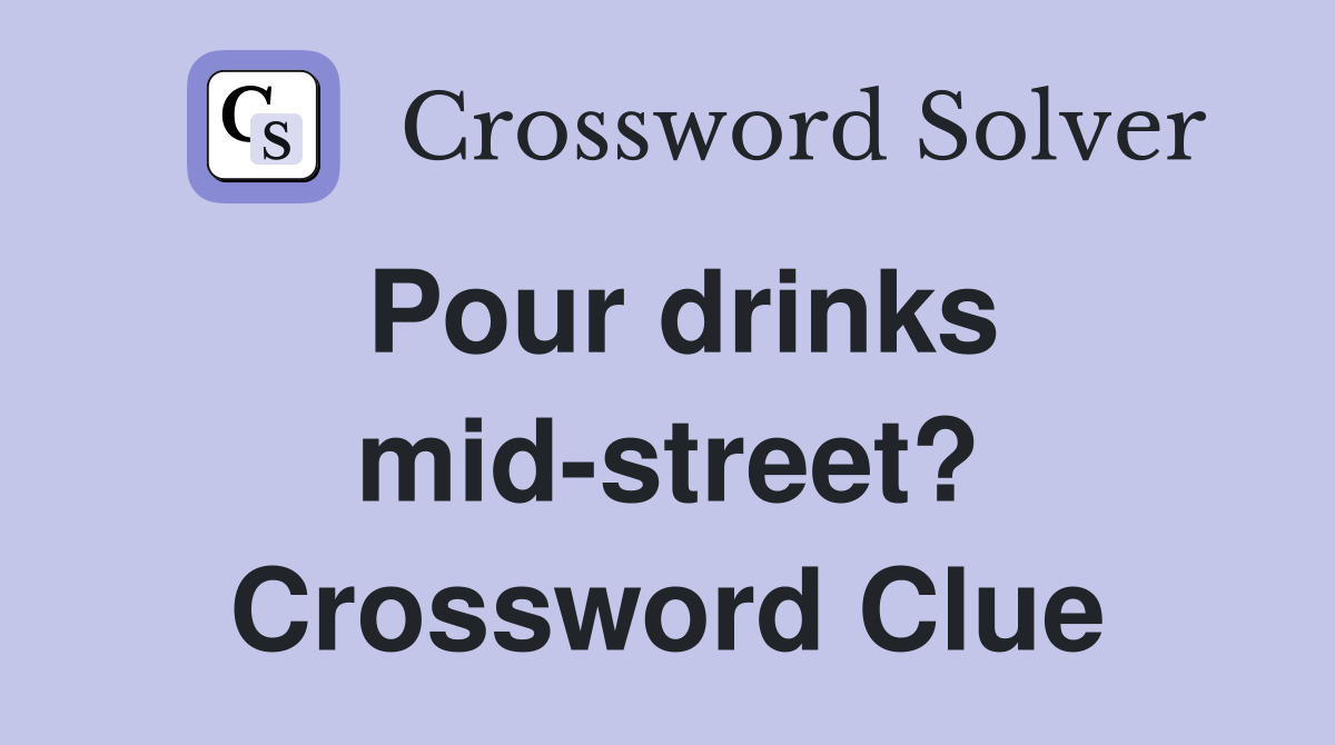 Pour drinks mid-street? Crossword Clue