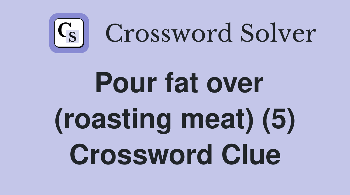 Pour fat over (roasting meat) (5) Crossword Clue