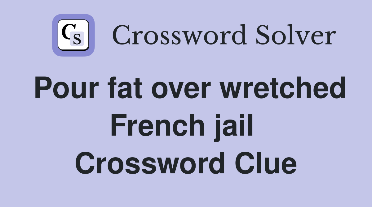 Pour fat over wretched French jail  Crossword Clue