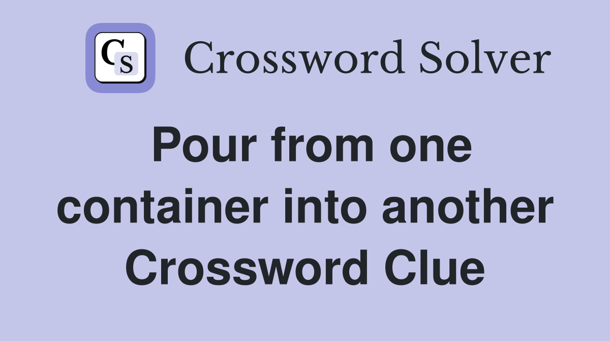 Pour from one container into another Crossword Clue