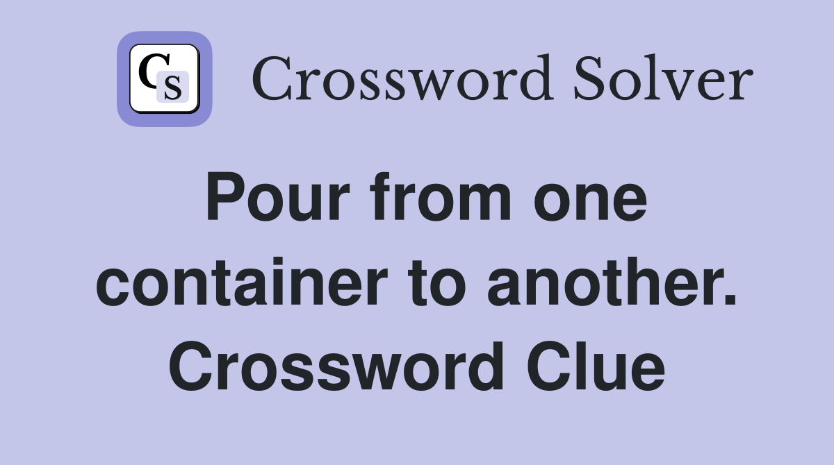Pour from one container to another. Crossword Clue