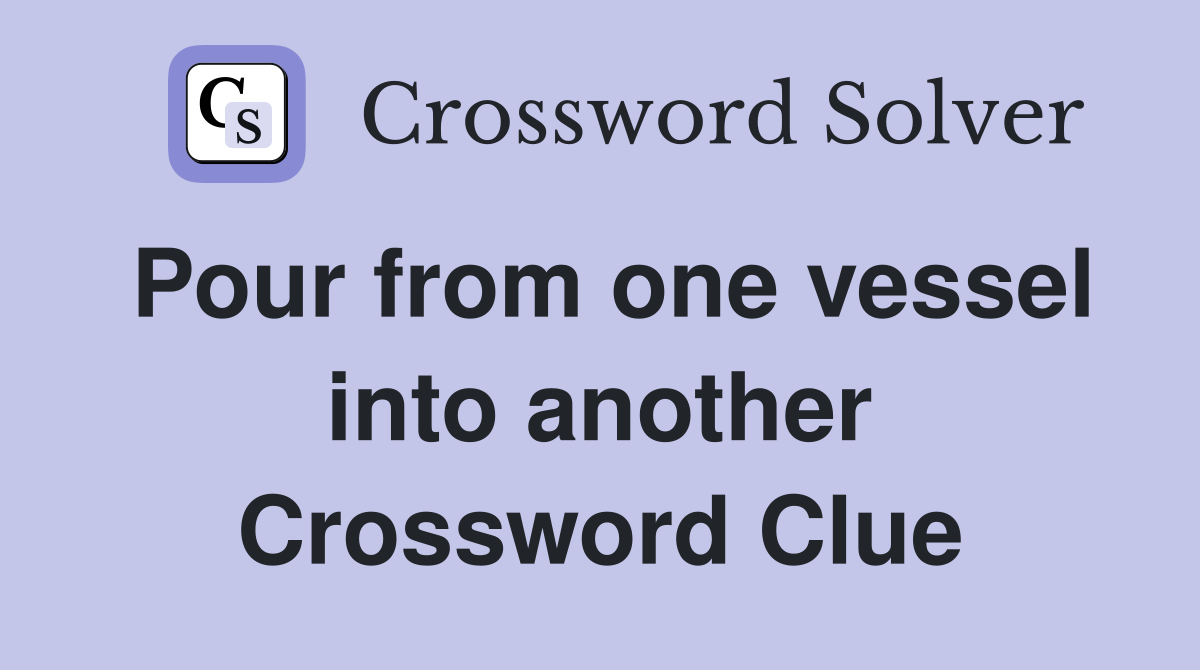 Pour from one vessel into another Crossword Clue