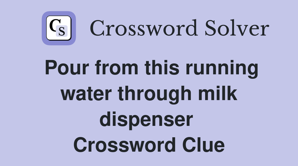 Pour from this running water through milk dispenser  Crossword Clue