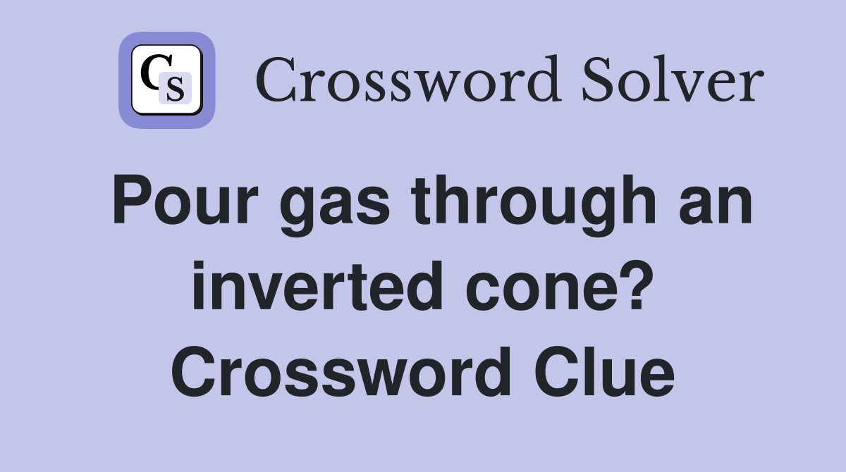 Pour gas through an inverted cone? Crossword Clue
