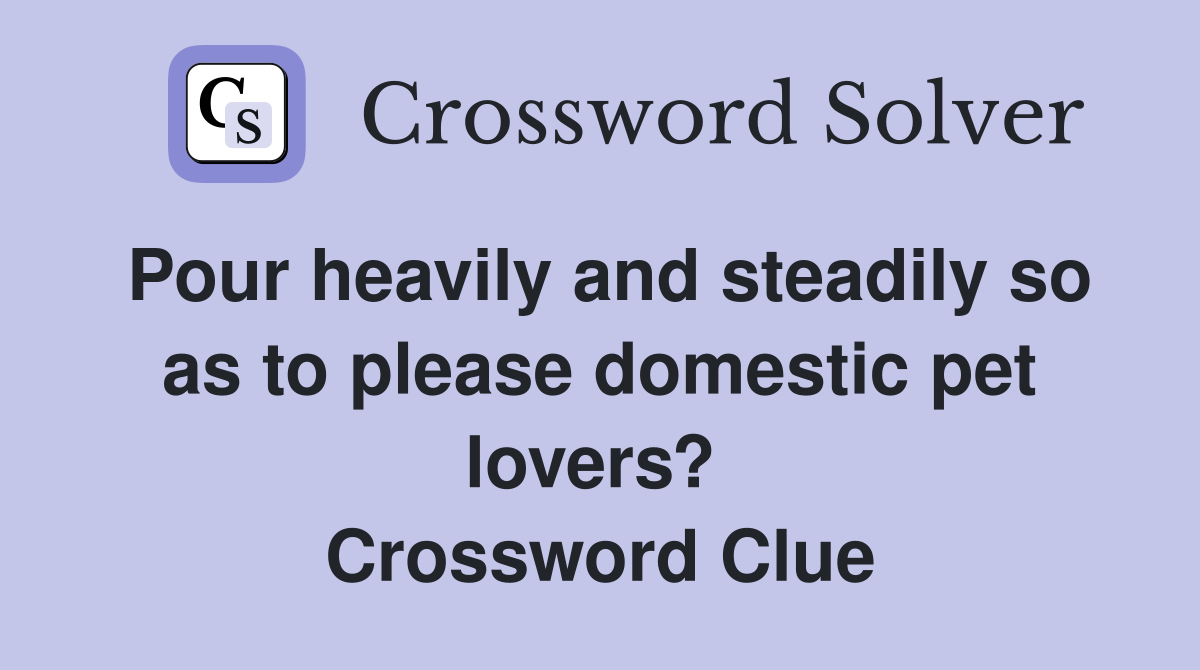 Pour heavily and steadily so as to please domestic pet lovers?  Crossword Clue