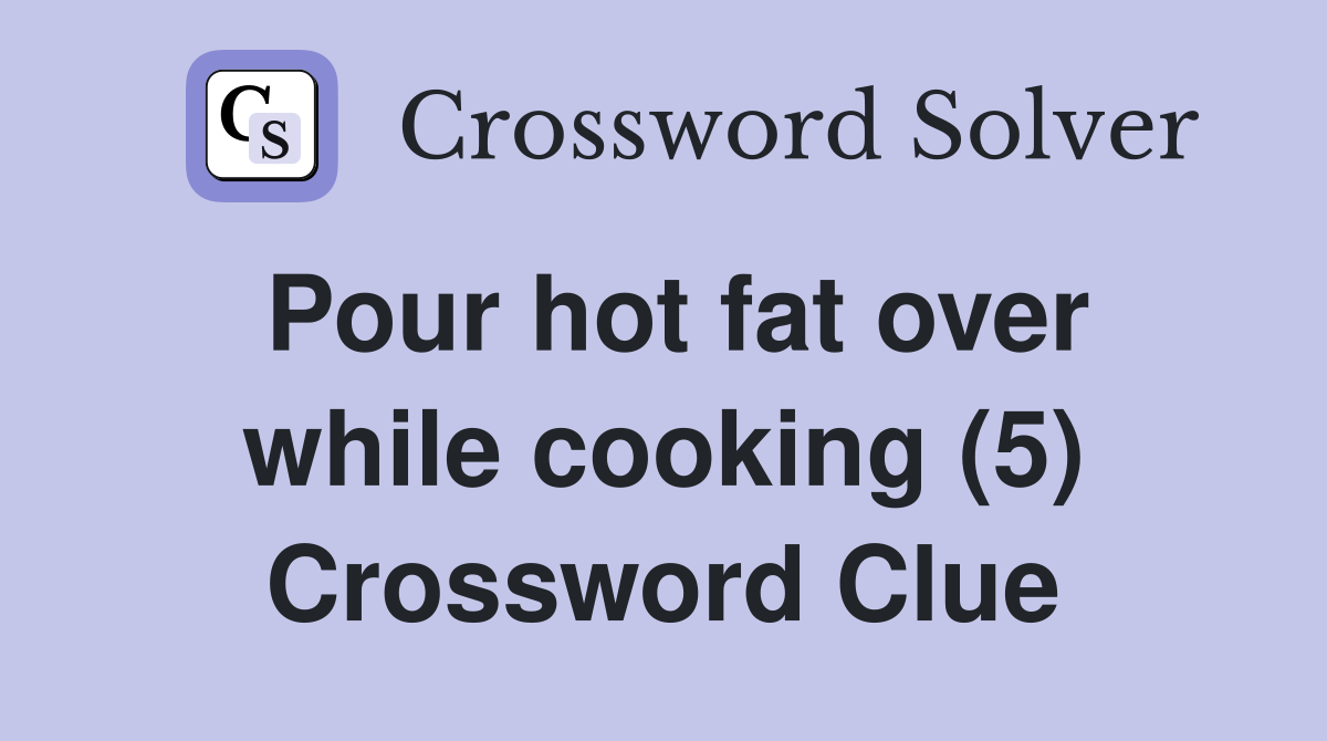 Pour hot fat over while cooking (5) Crossword Clue
