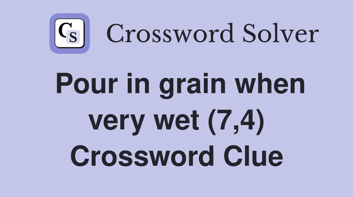 Pour in grain when very wet (7,4) Crossword Clue