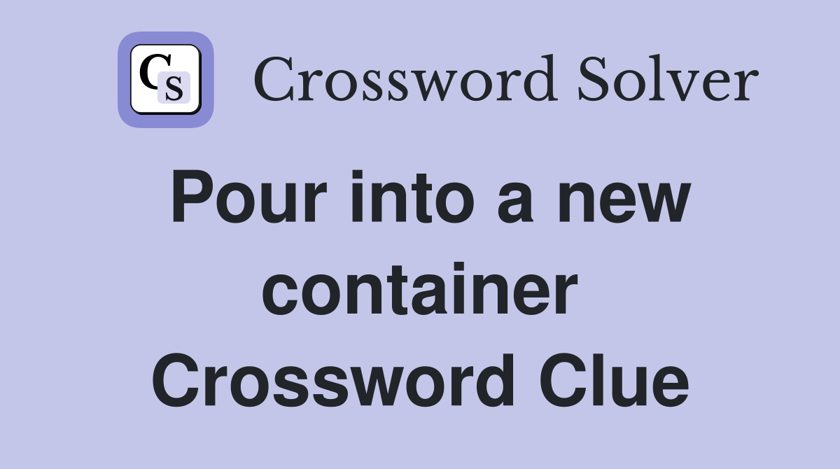 Pour into a new container Crossword Clue