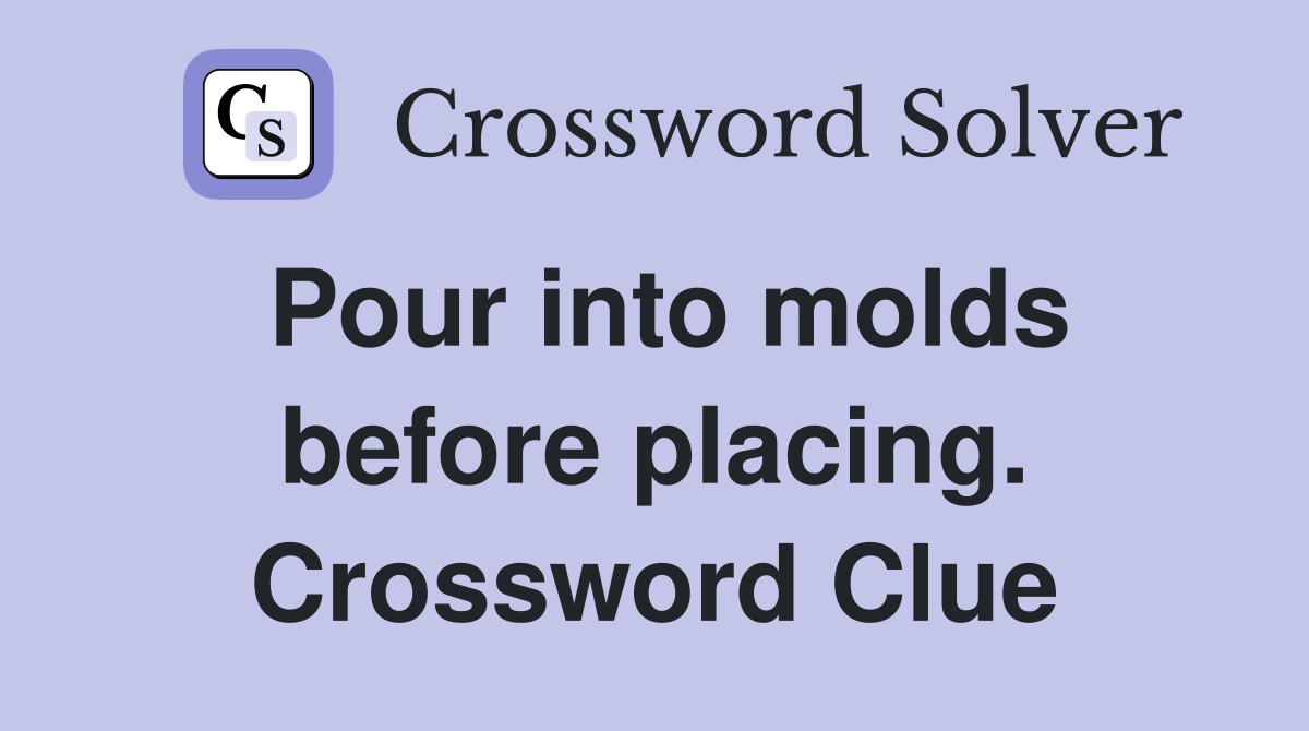 Pour into molds before placing. Crossword Clue
