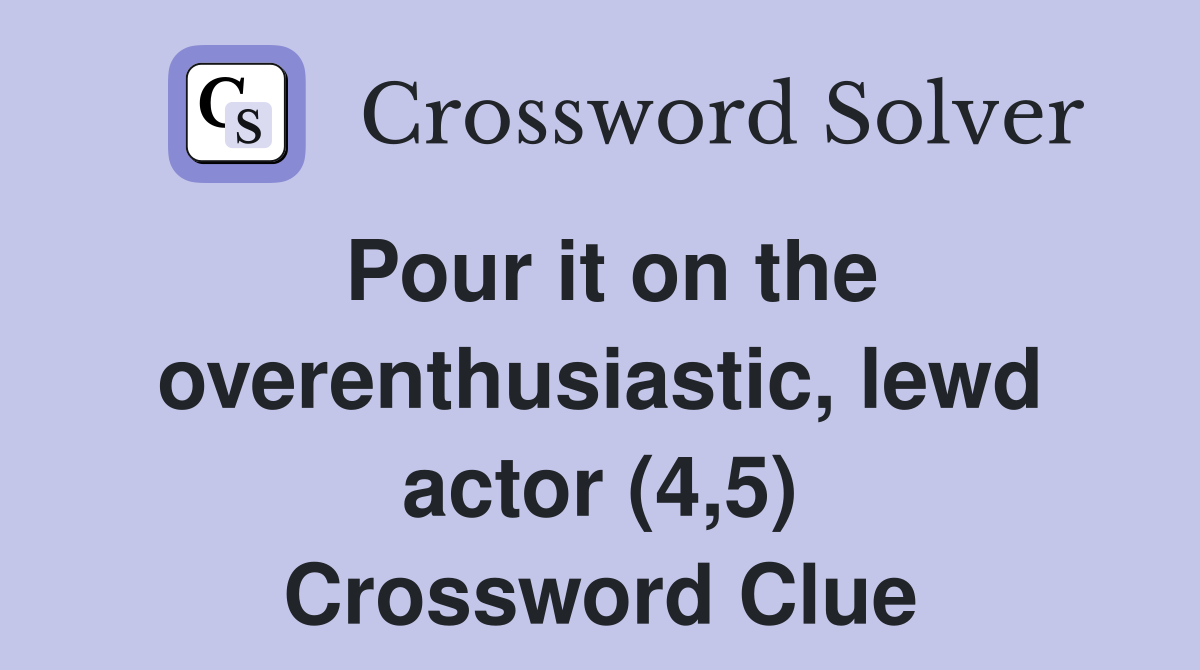 Pour it on the overenthusiastic, lewd actor (4,5) Crossword Clue
