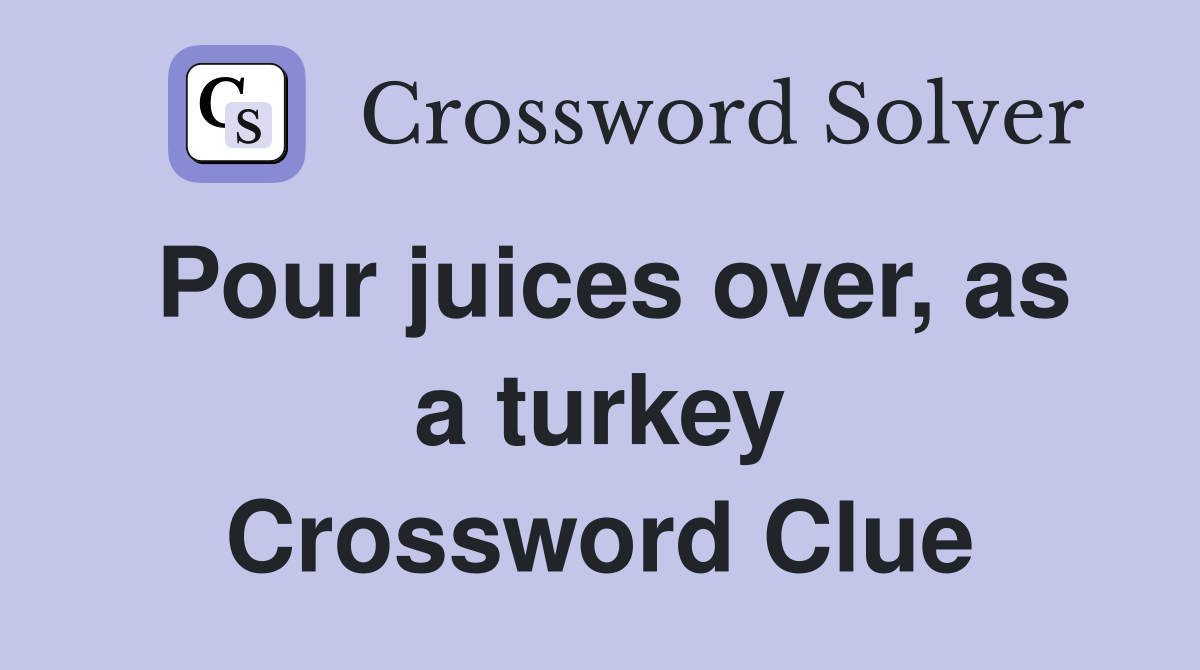 Pour juices over, as a turkey Crossword Clue