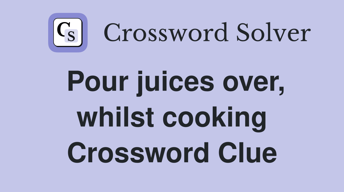 Pour juices over, whilst cooking Crossword Clue
