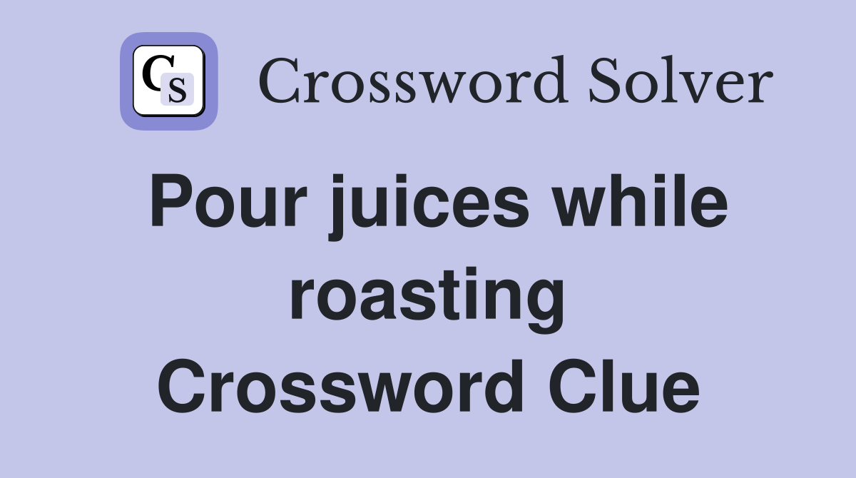 Pour juices while roasting Crossword Clue
