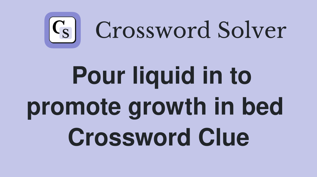 Pour liquid in to promote growth in bed  Crossword Clue