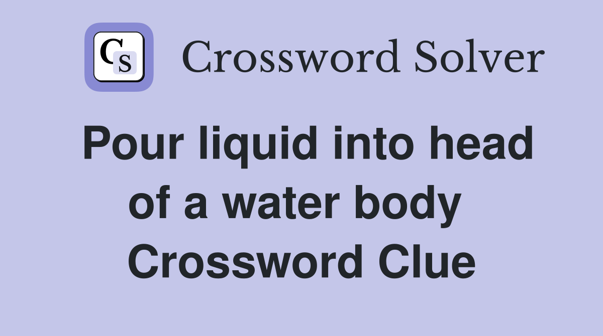 Pour liquid into head of a water body  Crossword Clue
