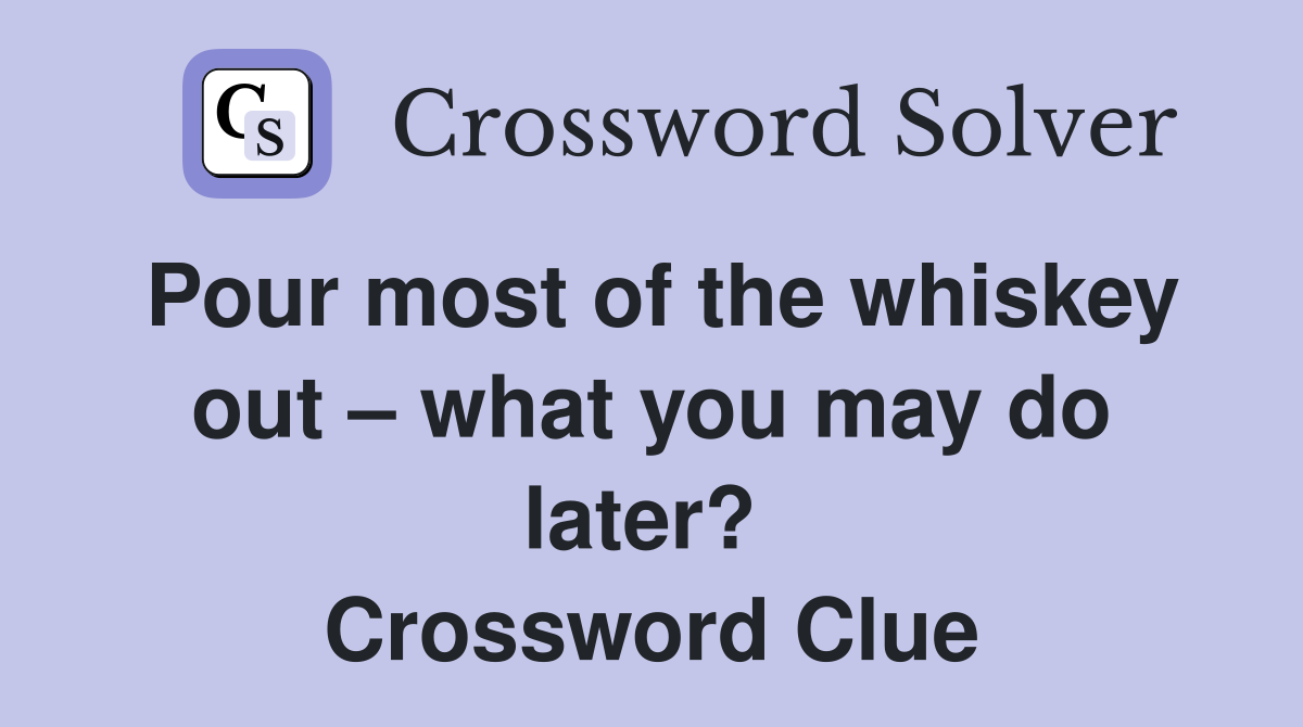 Pour most of the whiskey out – what you may do later?  Crossword Clue