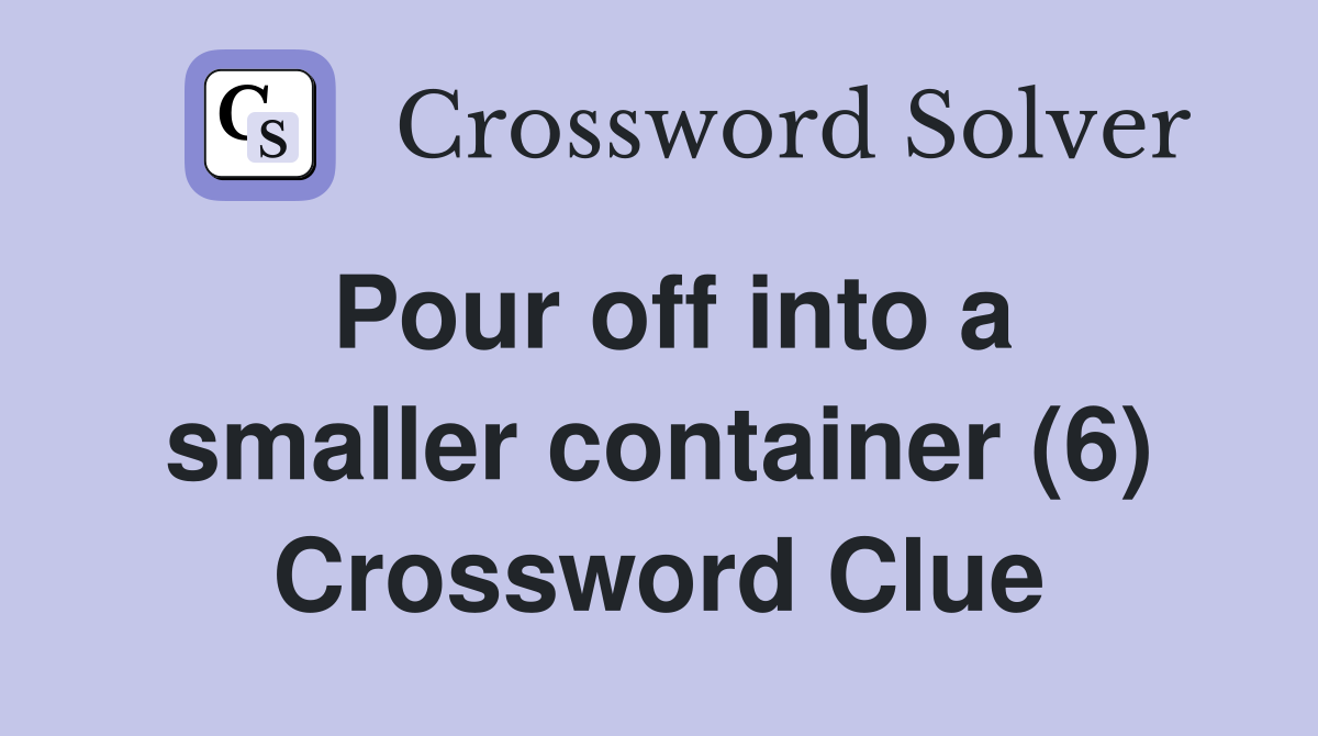 Pour off into a smaller container (6) Crossword Clue