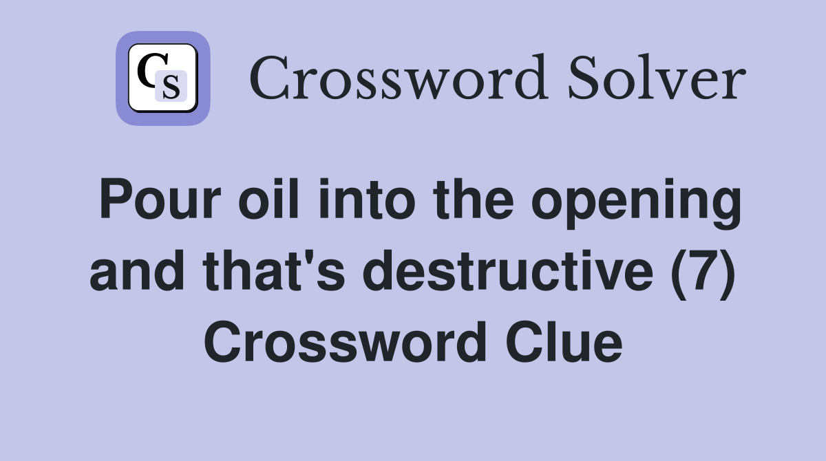 Pour oil into the opening and that's destructive (7) Crossword Clue