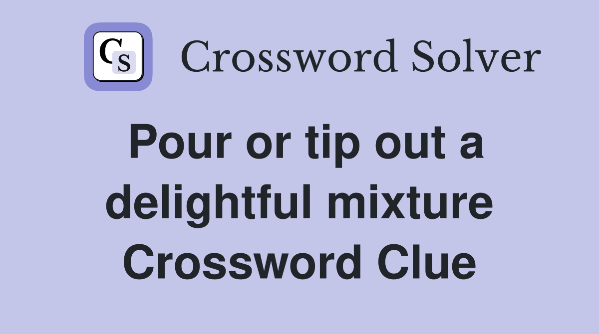 Pour or tip out a delightful mixture Crossword Clue