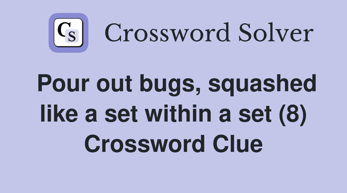 Pour out bugs, squashed like a set within a set (8) Crossword Clue