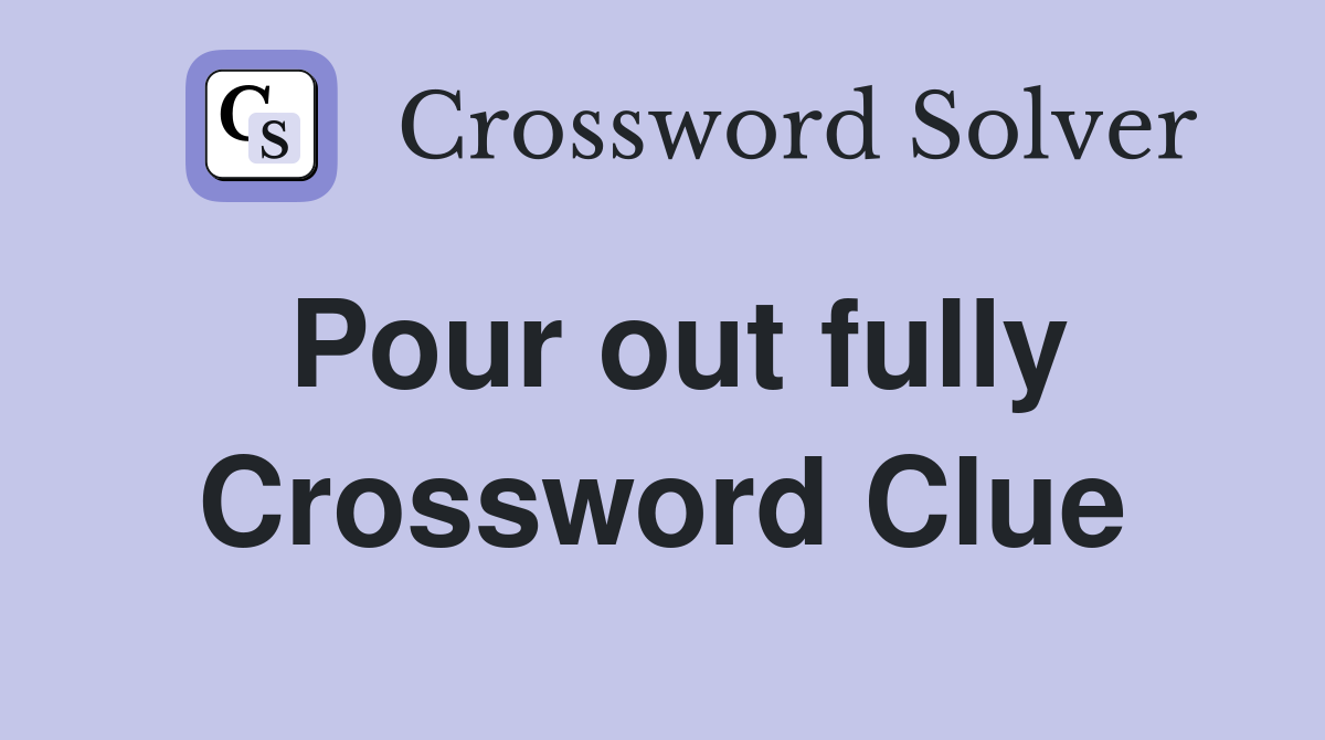 Pour out fully Crossword Clue