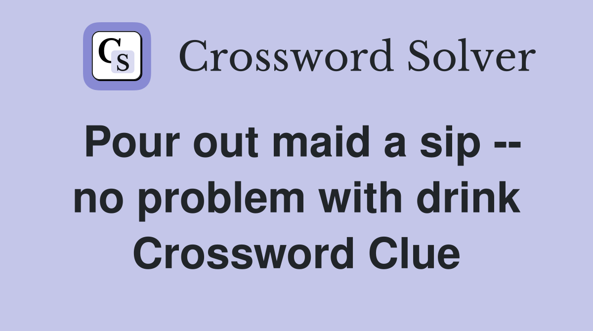 Pour out maid a sip -- no problem with drink Crossword Clue