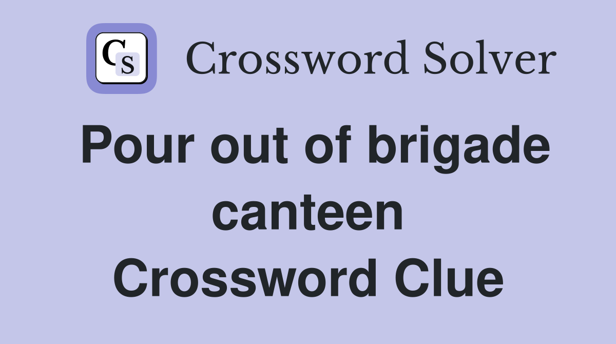 Pour out of brigade canteen Crossword Clue
