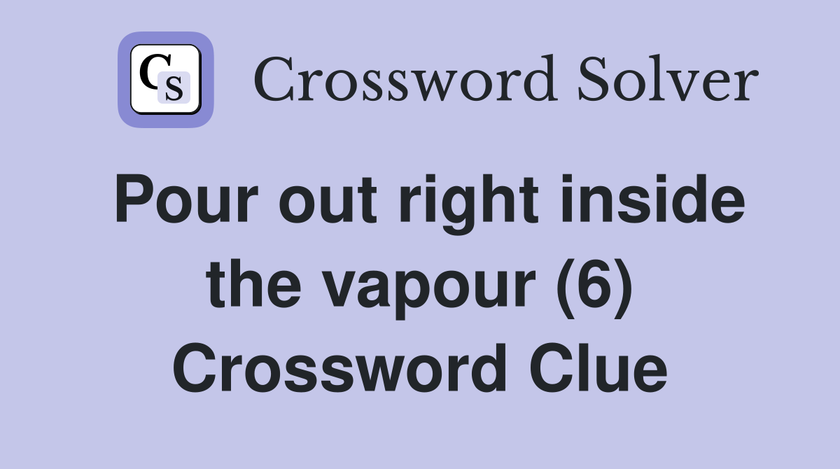 Pour out right inside the vapour (6) Crossword Clue