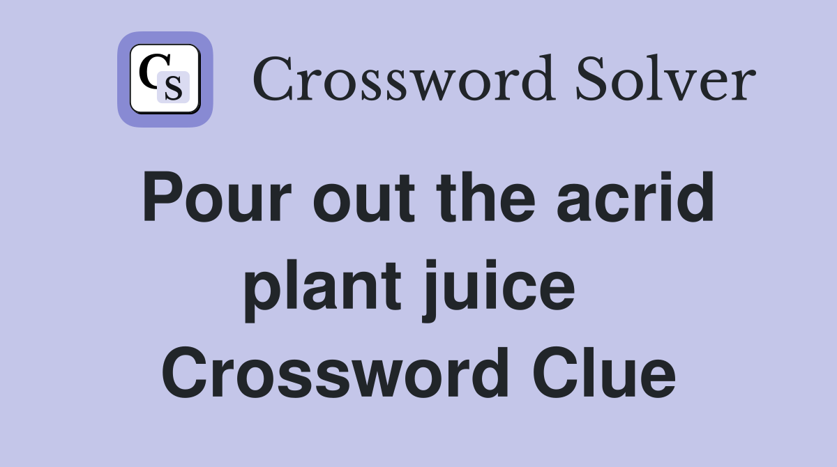 Pour out the acrid plant juice  Crossword Clue
