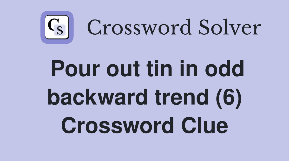 Pour out tin in odd backward trend (6) Crossword Clue