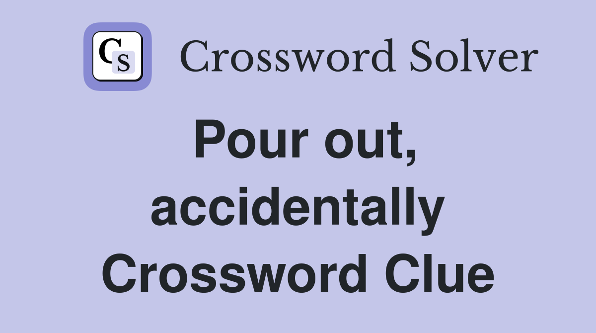 Pour out, accidentally Crossword Clue