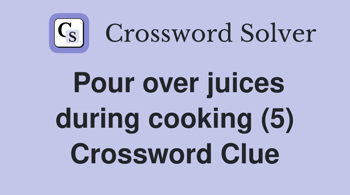 Pour over juices during cooking (5) Crossword Clue