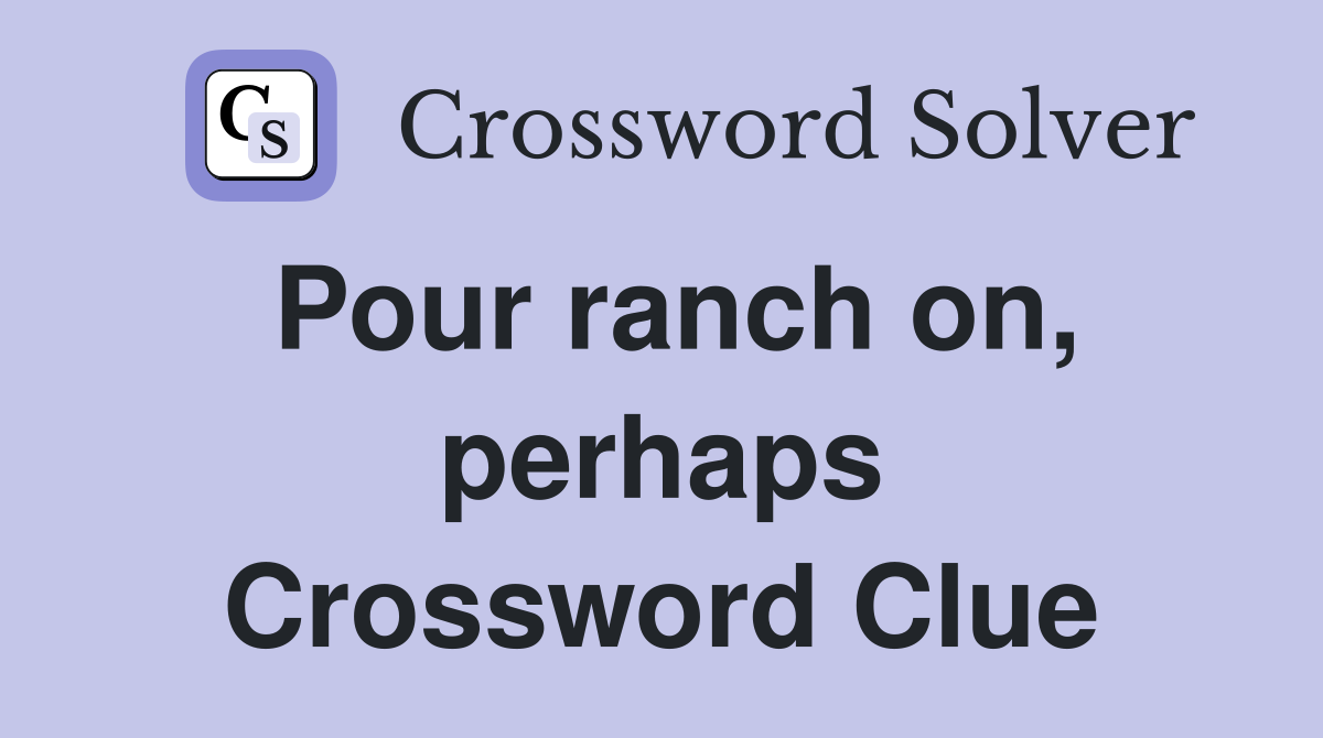 Pour ranch on, perhaps Crossword Clue