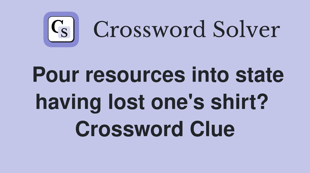 Pour resources into state having lost one's shirt?  Crossword Clue