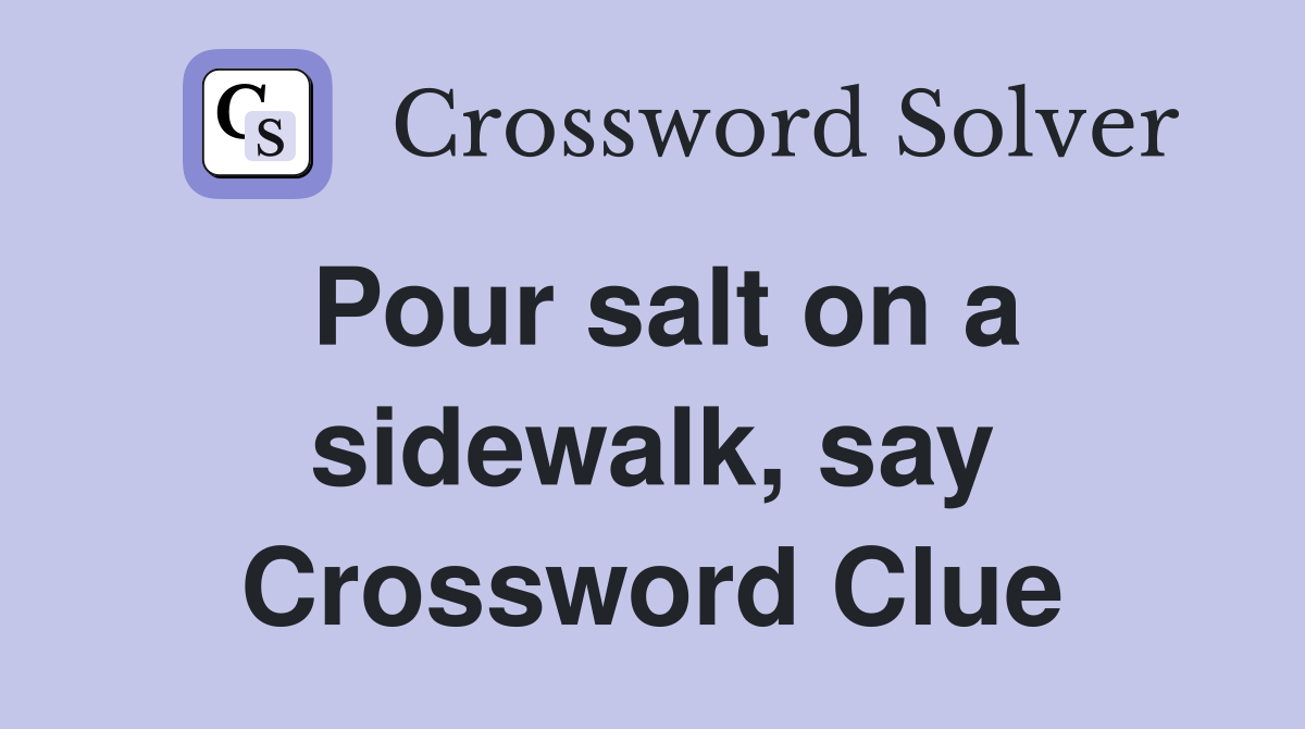 Pour salt on a sidewalk, say Crossword Clue
