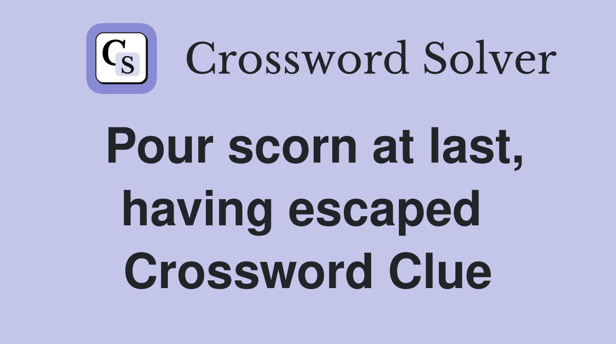 Pour scorn at last, having escaped  Crossword Clue