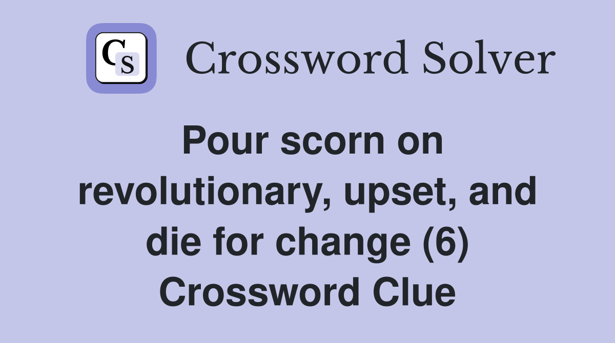 Pour scorn on revolutionary, upset, and die for change (6) Crossword Clue