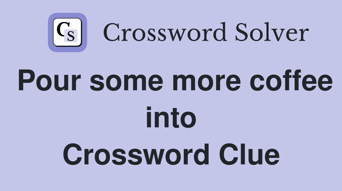 Pour some more coffee into Crossword Clue