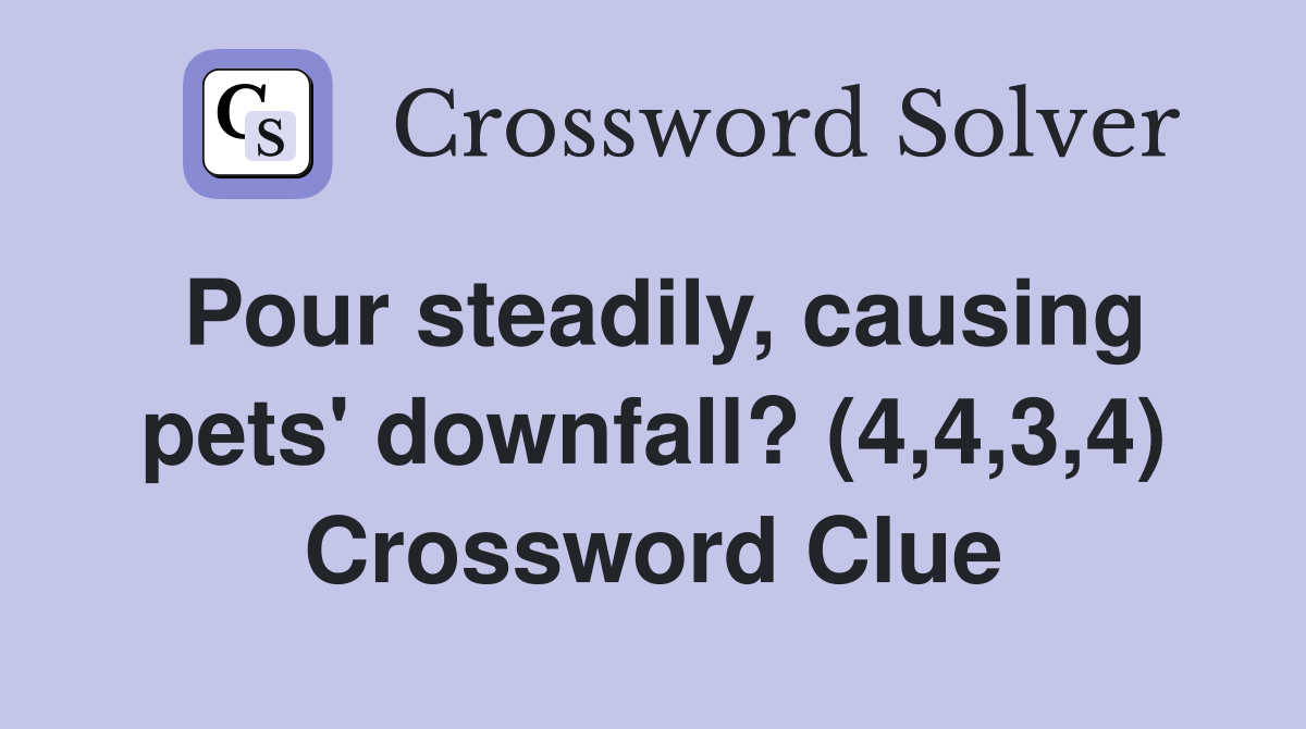 Pour steadily, causing pets' downfall? (4,4,3,4) Crossword Clue