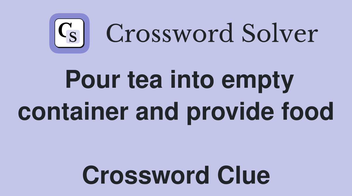 Pour tea into empty container and provide food  Crossword Clue
