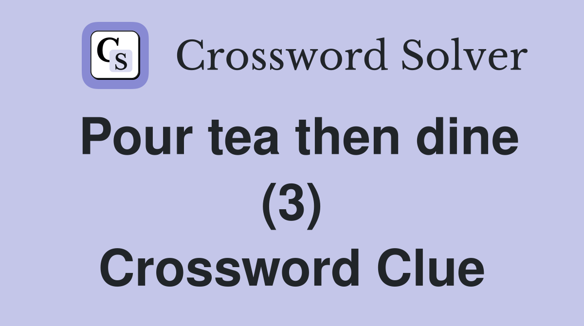 Pour tea then dine (3) Crossword Clue