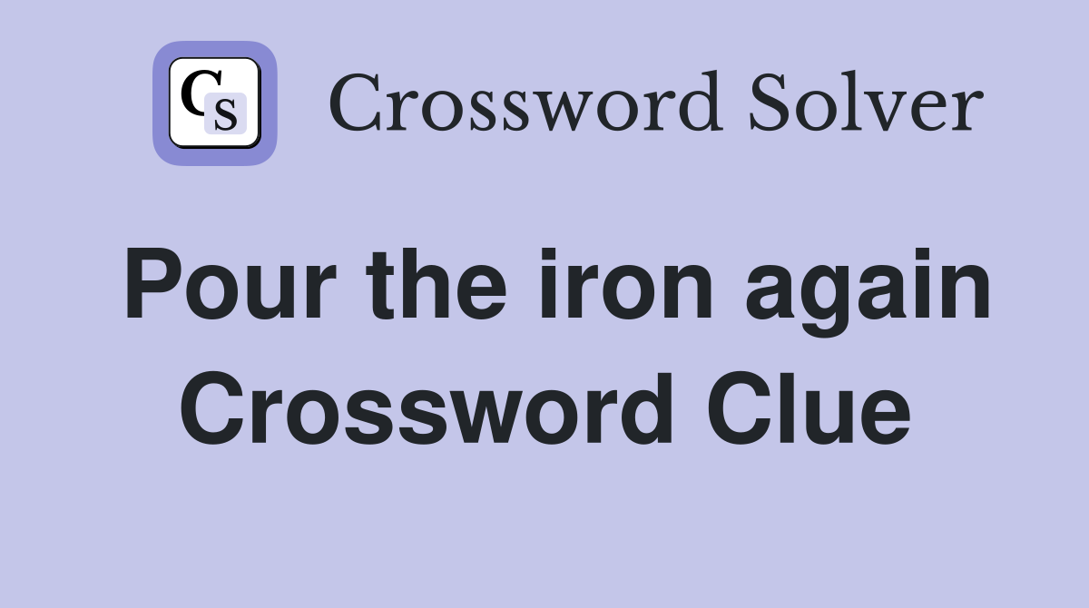 Pour the iron again Crossword Clue