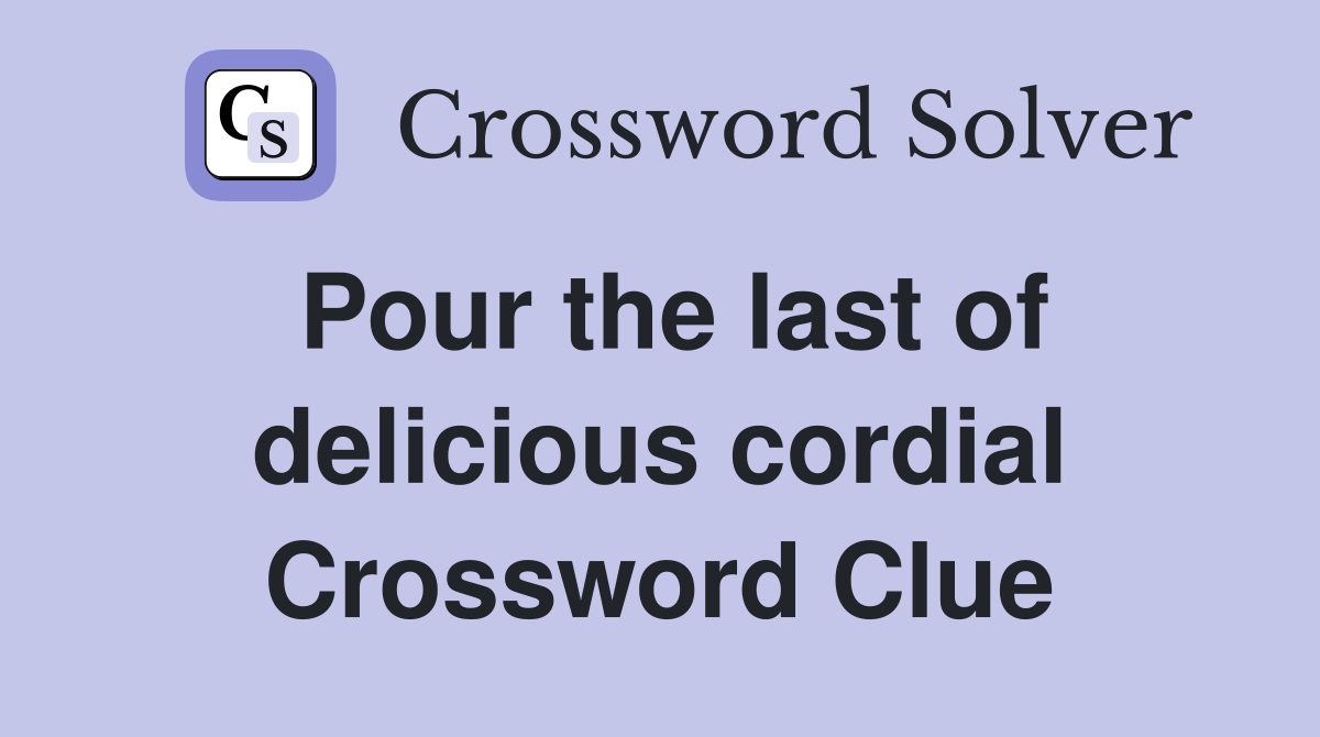 Pour the last of delicious cordial Crossword Clue