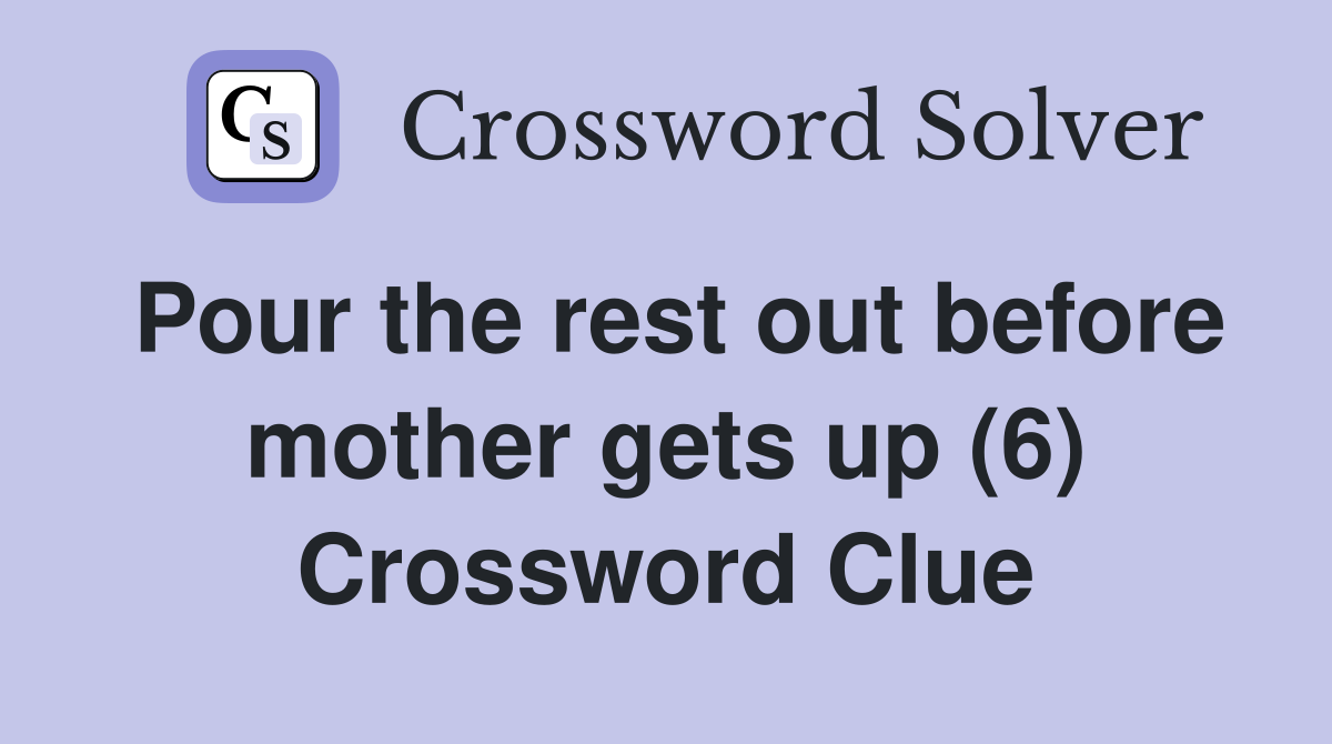 Pour the rest out before mother gets up (6) Crossword Clue