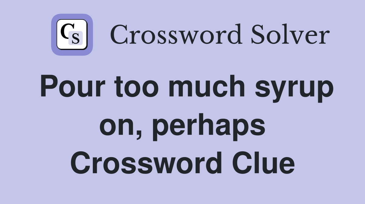 Pour too much syrup on, perhaps Crossword Clue