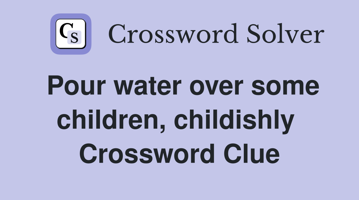 Pour water over some children, childishly  Crossword Clue