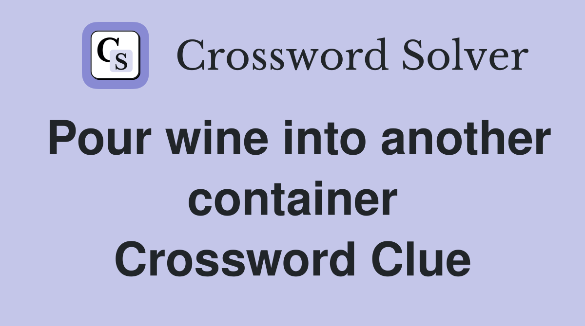 Pour wine into another container Crossword Clue