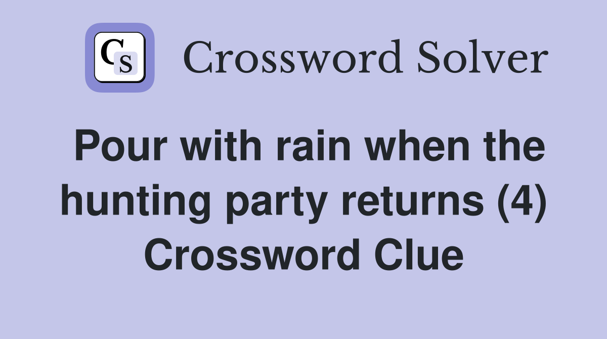 Pour with rain when the hunting party returns (4) Crossword Clue