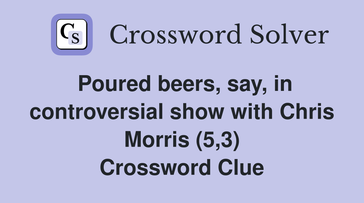Poured beers, say, in controversial show with Chris Morris (5,3) Crossword Clue